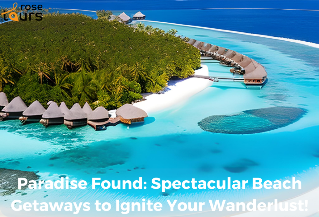 Paradise Found Spectacular Beach Getaways to Ignite Your Wanderlust